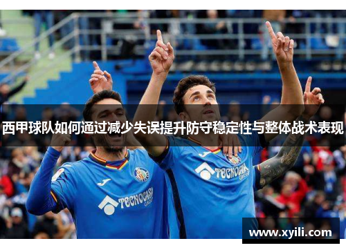 西甲球队如何通过减少失误提升防守稳定性与整体战术表现
