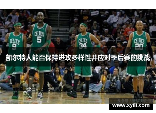 凯尔特人能否保持进攻多样性并应对季后赛的挑战