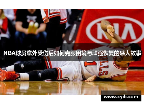 NBA球员意外受伤后如何克服困境与顽强恢复的感人故事