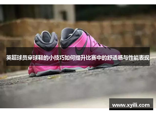 英超球员穿球鞋的小技巧如何提升比赛中的舒适感与性能表现